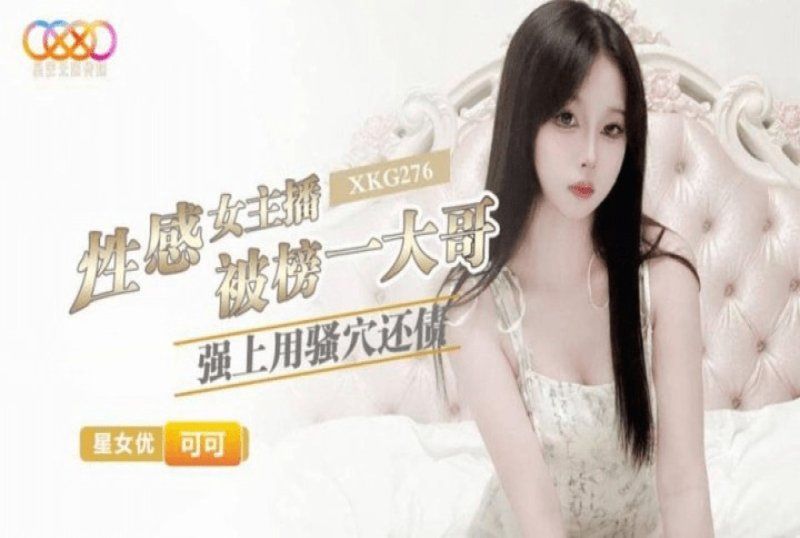xkg-276 星空無限傳媒 性感女主播被榜一大哥強上用騷穴還債-可可
