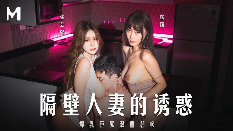 md-0344 麻豆傳媒 隔壁人妻的誘惑-張芸熙、露露
